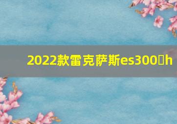 2022款雷克萨斯es300 h